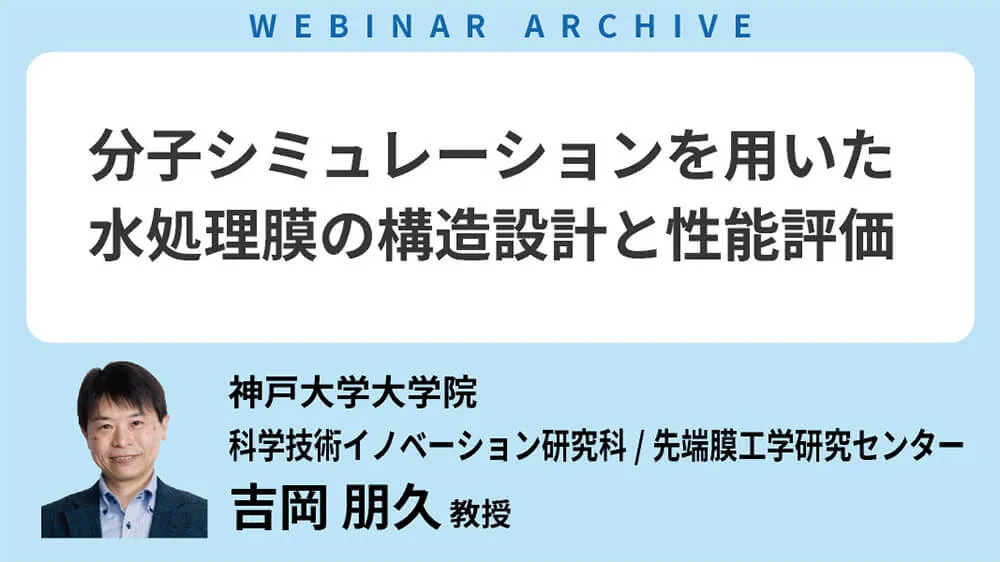 【セミナーアーカイブ】「分子シミュレーションを用いた水処理膜の構造設計と性能評価」を公開